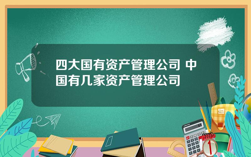 四大国有资产管理公司 中国有几家资产管理公司